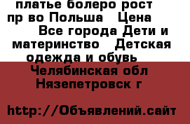 платье болеро рост110 пр-во Польша › Цена ­ 1 500 - Все города Дети и материнство » Детская одежда и обувь   . Челябинская обл.,Нязепетровск г.